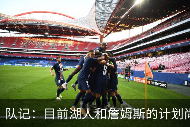 队记：目前湖人和詹姆斯的计划尚不明朗 老詹并不完全适配东契奇